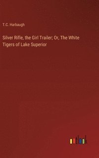 bokomslag Silver Rifle, the Girl Trailer; Or, The White Tigers of Lake Superior