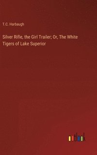 bokomslag Silver Rifle, the Girl Trailer; Or, The White Tigers of Lake Superior