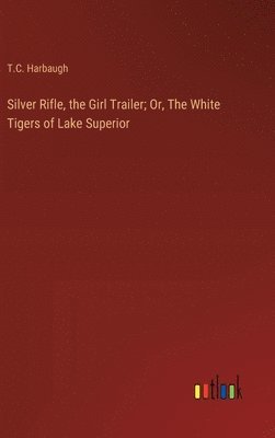 bokomslag Silver Rifle, the Girl Trailer; Or, The White Tigers of Lake Superior