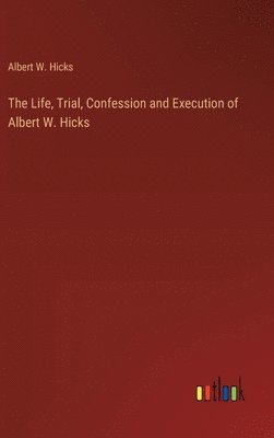 The Life, Trial, Confession and Execution of Albert W. Hicks 1