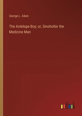 The Antelope Boy; or, Smoholler the Medicine Man 1