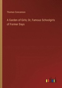 bokomslag A Garden of Girls; Or, Famous Schoolgirls of Former Days