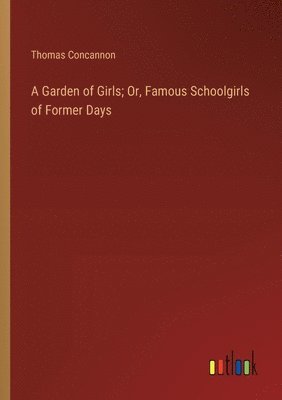 bokomslag A Garden of Girls; Or, Famous Schoolgirls of Former Days