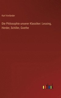 bokomslag Die Philosophie unserer Klassiker: Lessing, Herder, Schiller, Goethe