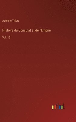 bokomslag Histoire du Consulat et de l'Empire: Vol. 15