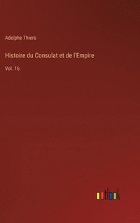 bokomslag Histoire du Consulat et de l'Empire: Vol. 16