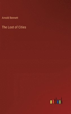 Arnold Bennett - Loot of Cities, Inbunden