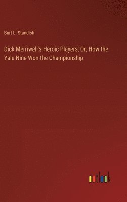 bokomslag Dick Merriwell's Heroic Players; Or, How the Yale Nine Won the Championship