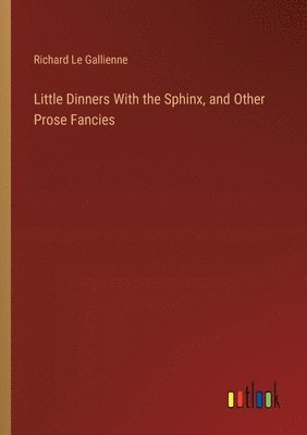 Little Dinners With the Sphinx, and Other Prose Fancies 1