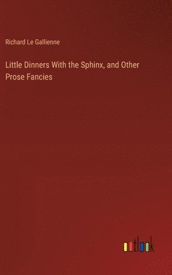 Little Dinners With the Sphinx, and Other Prose Fancies