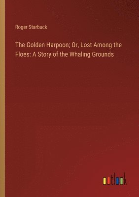Golden Harpoon; Or, Lost Among the Floes