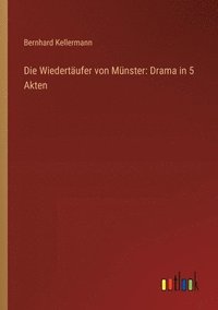 bokomslag Die Wiedertäufer von Münster: Drama in 5 Akten