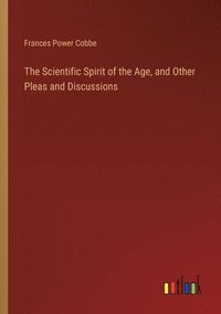 bokomslag The Scientific Spirit of the Age, and Other Pleas and Discussions