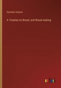 bokomslag A Treatise on Bread, and Bread-making