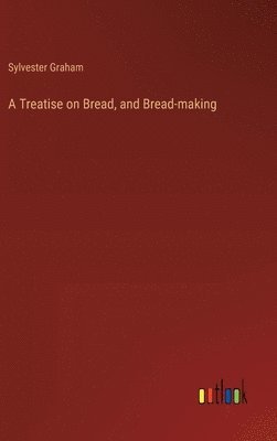 A Treatise on Bread, and Bread-making 1