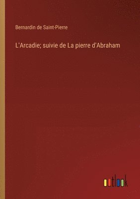 L'Arcadie; suivie de La pierre d'Abraham