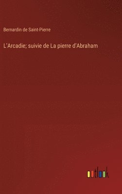 L'Arcadie; suivie de La pierre d'Abraham 1