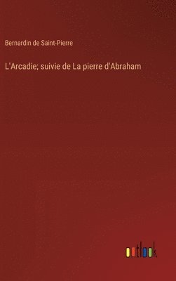 L'Arcadie; suivie de La pierre d'Abraham