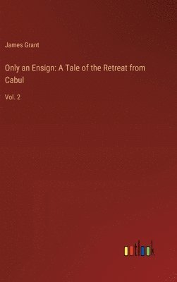 Only an Ensign: A Tale of the Retreat from Cabul: Vol. 2 1