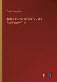 bokomslag Buffalo Bill, Peacemaker; Or, On a Troublesome Trail