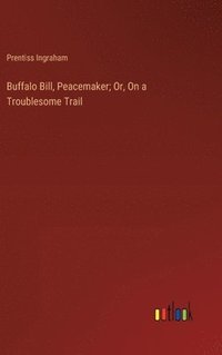 bokomslag Buffalo Bill, Peacemaker; Or, On a Troublesome Trail