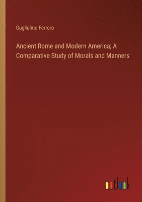 Ancient Rome and Modern America; A Comparative Study of Morals and Manners
