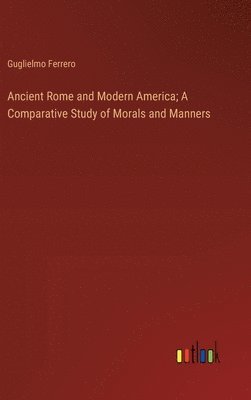 Ancient Rome and Modern America; A Comparative Study of Morals and Manners