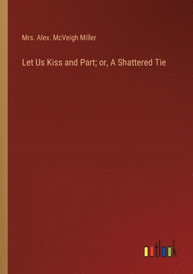 Let Us Kiss and Part; or, A Shattered Tie 1