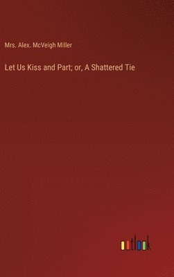 bokomslag Let Us Kiss and Part; or, A Shattered Tie