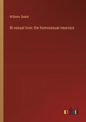 bokomslag Bi-sexual love; the homosexual neurosis