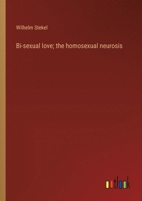 Bi-sexual love; the homosexual neurosis 1