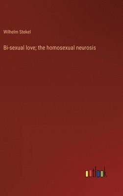 bokomslag Bi-sexual love; the homosexual neurosis