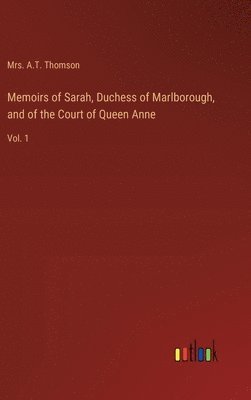 Memoirs of Sarah, Duchess of Marlborough, and of the Court of Queen Anne 1