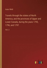 bokomslag Travels through the states of North America, and the provinces of Upper and Lower Canada, during the years 1795, 1796, and 1797