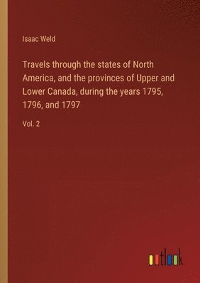 bokomslag Travels through the states of North America, and the provinces of Upper and Lower Canada, during the years 1795, 1796, and 1797