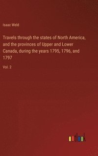 bokomslag Travels through the states of North America, and the provinces of Upper and Lower Canada, during the years 1795, 1796, and 1797