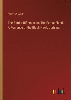 bokomslag The Border Riflemen; or, The Forest Fiend. A Romance of the Black-Hawk Uprising