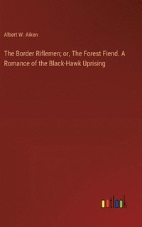 bokomslag The Border Riflemen; or, The Forest Fiend. A Romance of the Black-Hawk Uprising