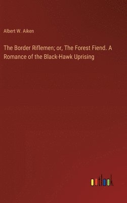 bokomslag The Border Riflemen; or, The Forest Fiend. A Romance of the Black-Hawk Uprising