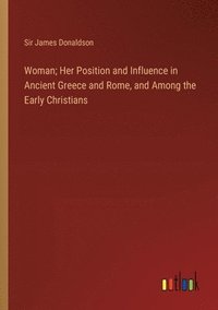 bokomslag Woman; Her Position and Influence in Ancient Greece and Rome, and Among the Early Christians