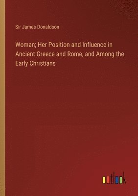 bokomslag Woman; Her Position and Influence in Ancient Greece and Rome, and Among the Early Christians