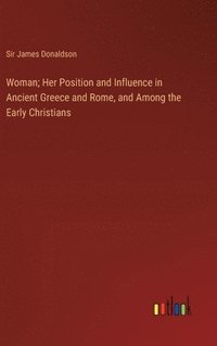 bokomslag Woman; Her Position and Influence in Ancient Greece and Rome, and Among the Early Christians