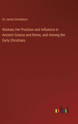 Woman; Her Position and Influence in Ancient Greece and Rome, and Among the Early Christians 1