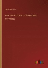 bokomslag Born to Good Luck; or The Boy Who Succeeded