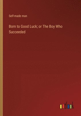 bokomslag Born to Good Luck; or The Boy Who Succeeded