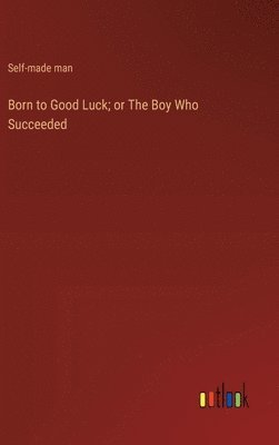 bokomslag Born to Good Luck; or The Boy Who Succeeded