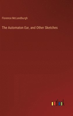 Florence McLandburgh - Automaton Ear, and Other Sketches, Inbunden