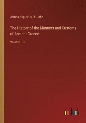 James Augustus St John - History of the Manners and Customs of Ancient Greece, Häftad