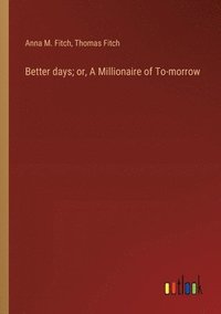 bokomslag Better days; or, A Millionaire of To-morrow