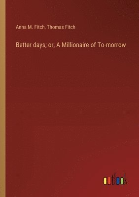 Better days; or, A Millionaire of To-morrow 1